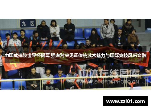 中国式摔跤世界杯揭幕 强者对决见证传统武术魅力与国际竞技风采交融